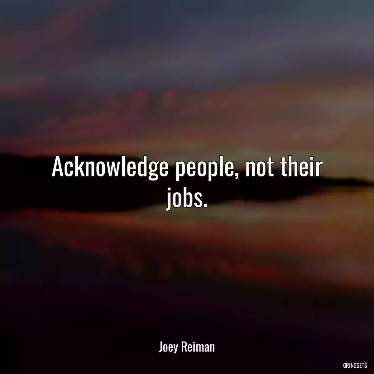 Acknowledge people, not their jobs.