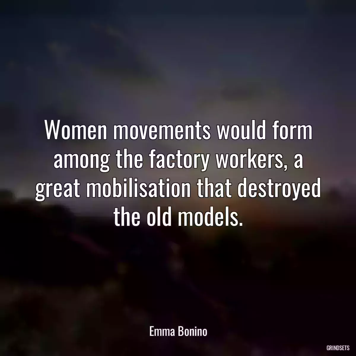 Women movements would form among the factory workers, a great mobilisation that destroyed the old models.