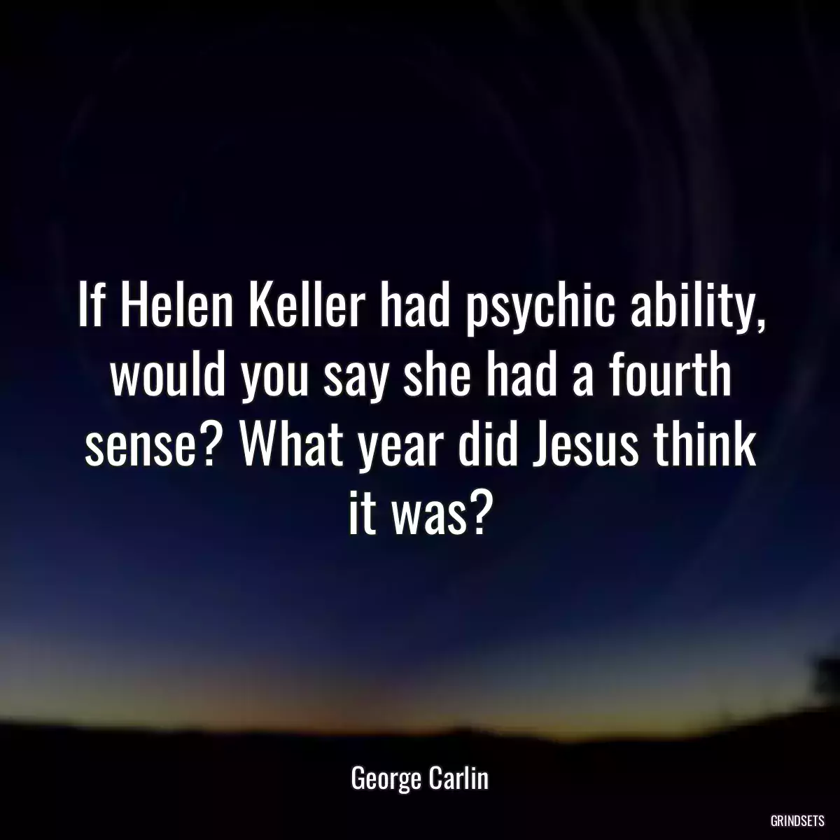 If Helen Keller had psychic ability, would you say she had a fourth sense? What year did Jesus think it was?