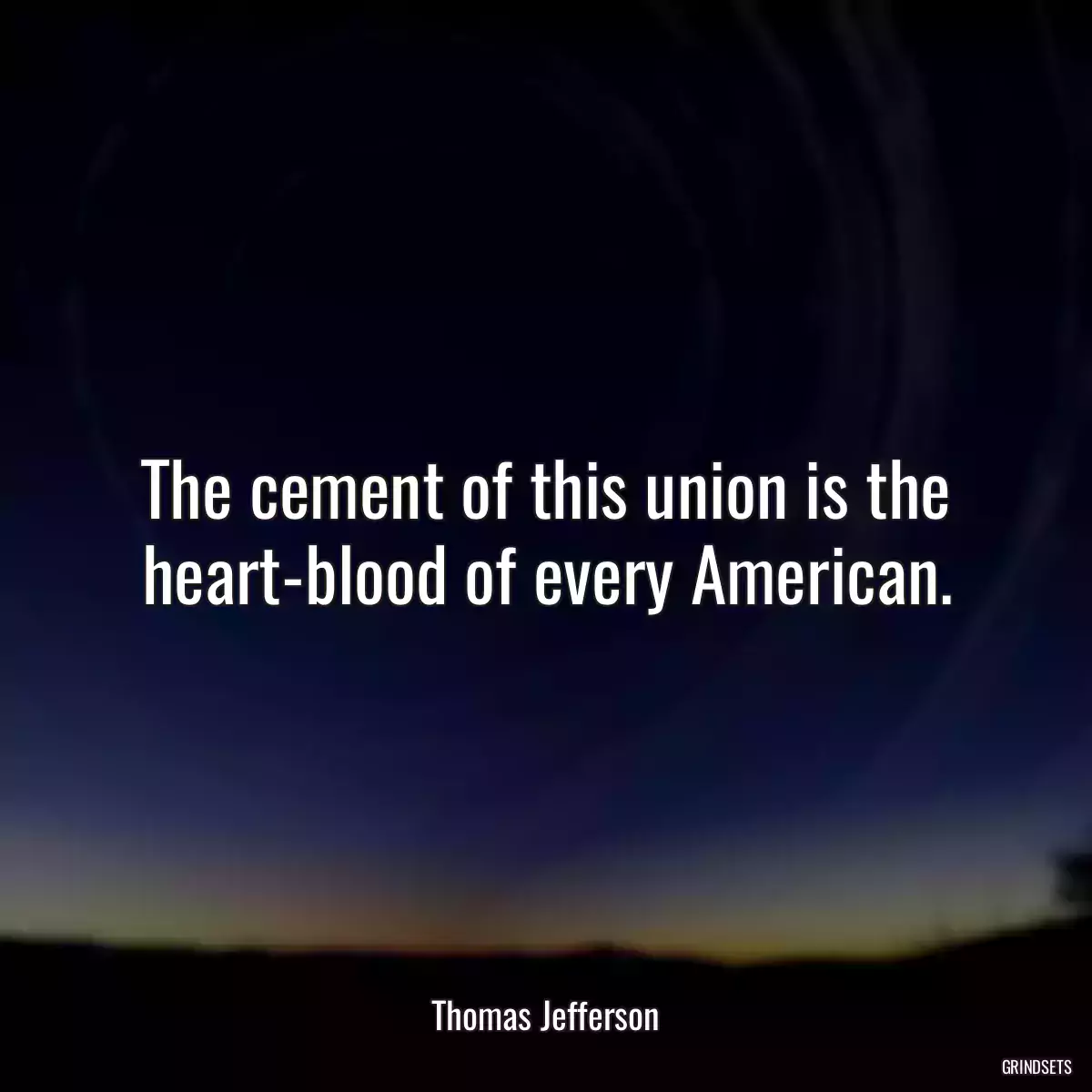 The cement of this union is the heart-blood of every American.