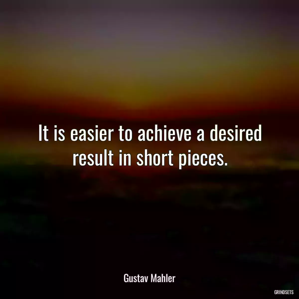 It is easier to achieve a desired result in short pieces.