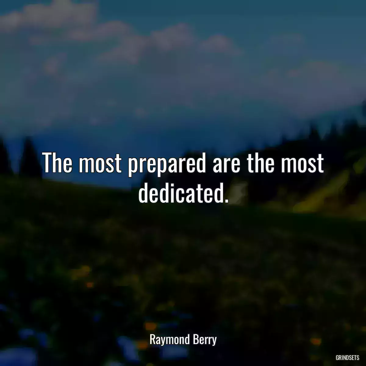 The most prepared are the most dedicated.