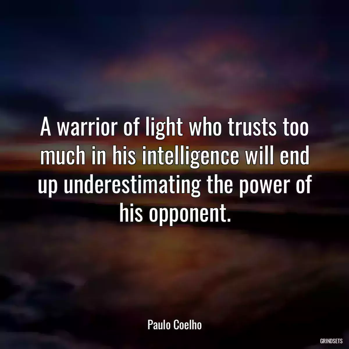 A warrior of light who trusts too much in his intelligence will end up underestimating the power of his opponent.