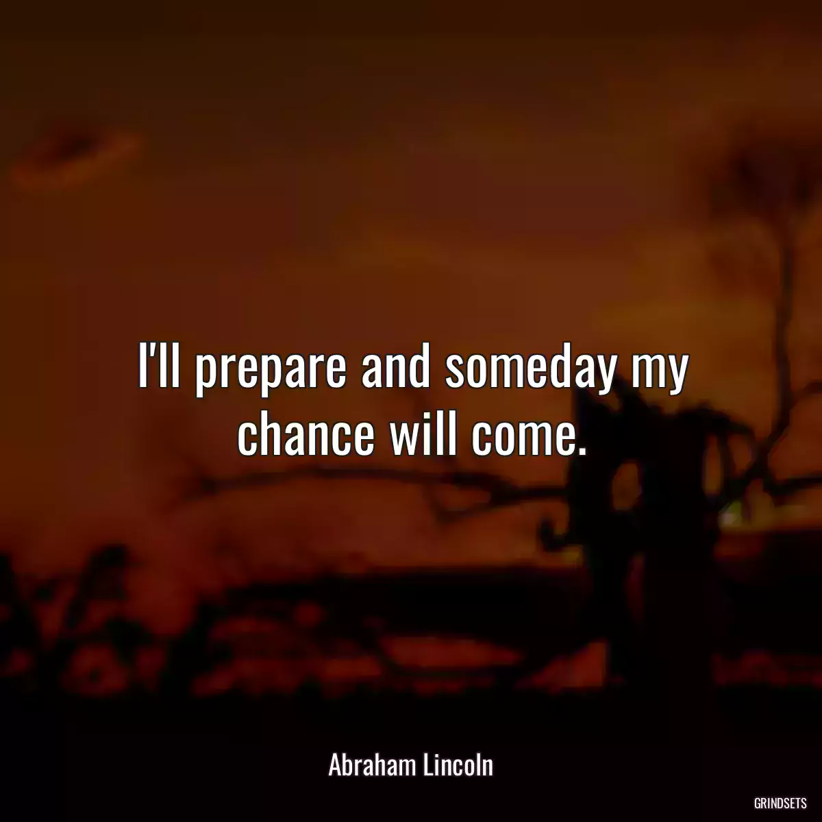 I\'ll prepare and someday my chance will come.