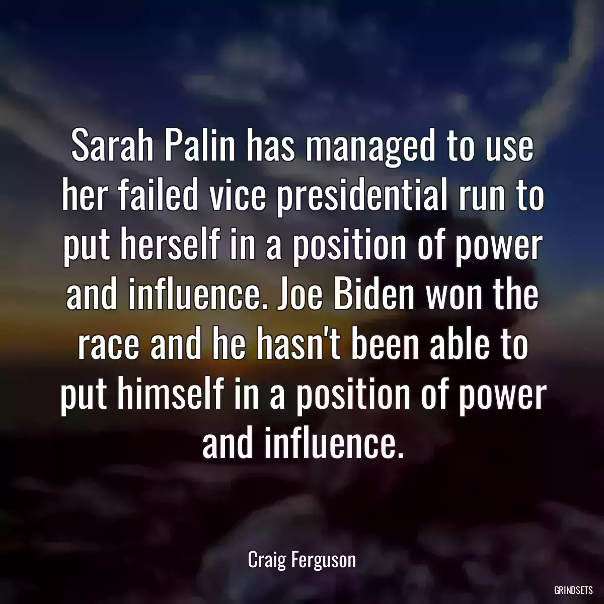 Sarah Palin has managed to use her failed vice presidential run to put herself in a position of power and influence. Joe Biden won the race and he hasn\'t been able to put himself in a position of power and influence.