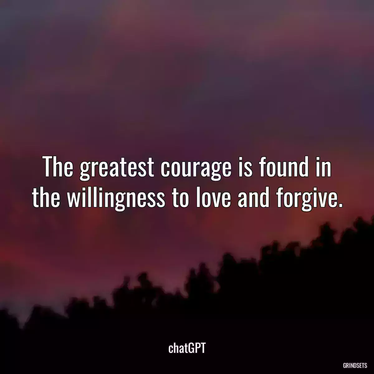 The greatest courage is found in the willingness to love and forgive.