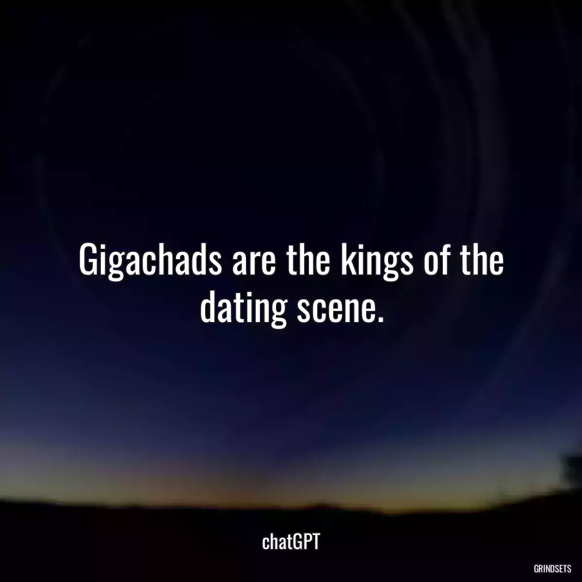 Gigachads are the kings of the dating scene.