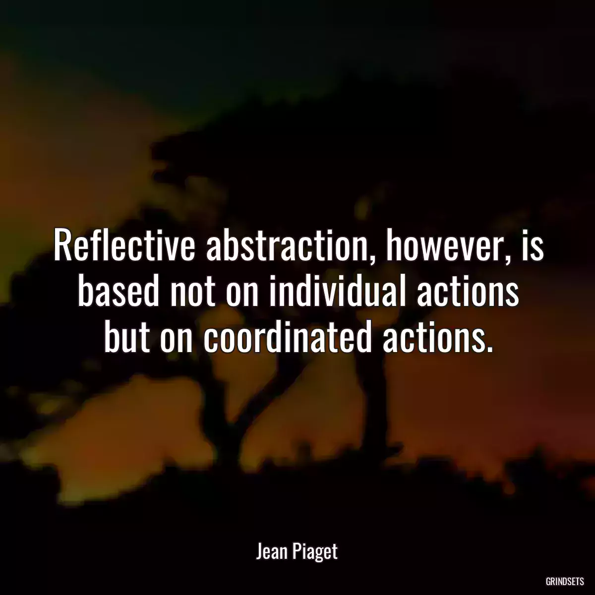 Reflective abstraction, however, is based not on individual actions but on coordinated actions.