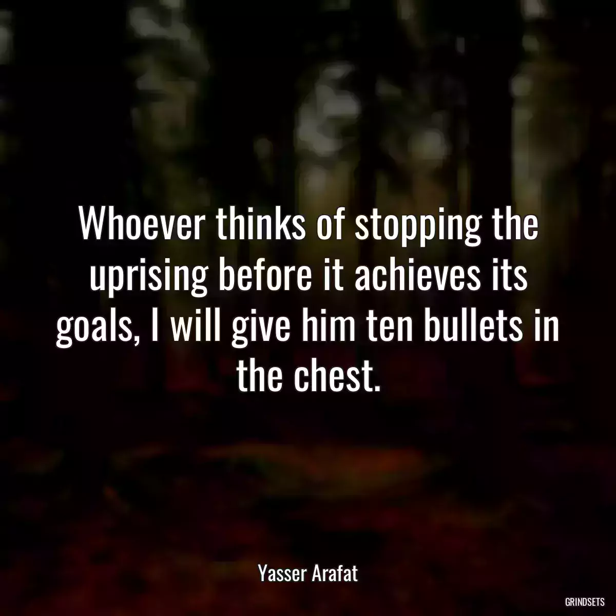 Whoever thinks of stopping the uprising before it achieves its goals, I will give him ten bullets in the chest.