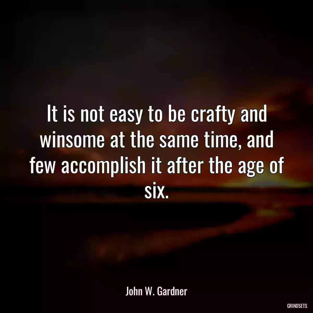 It is not easy to be crafty and winsome at the same time, and few accomplish it after the age of six.