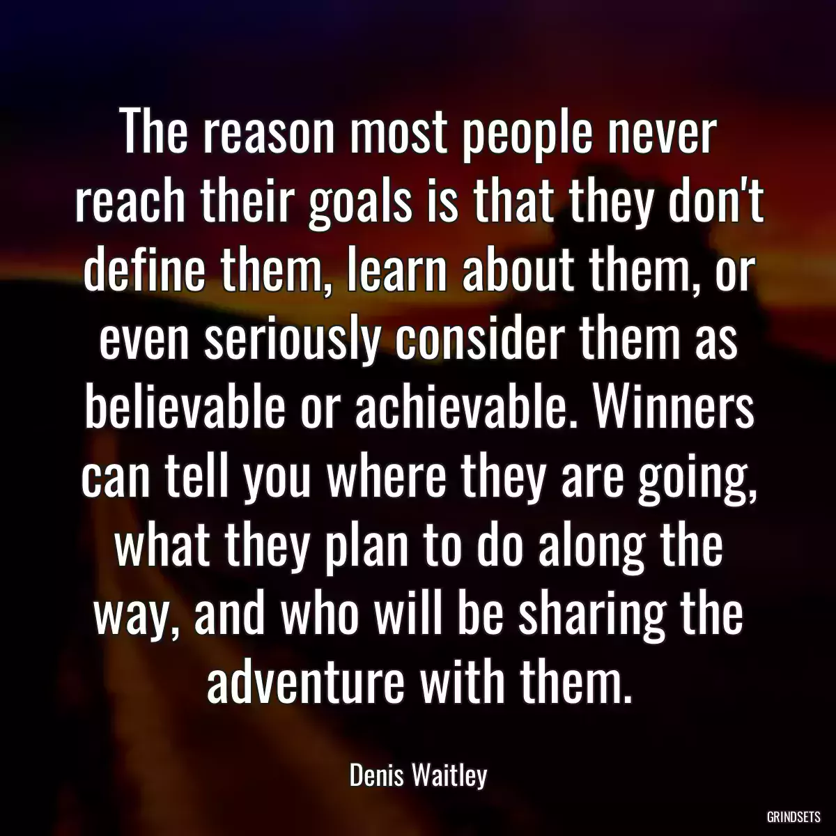 The reason most people never reach their goals is that they don\'t define them, learn about them, or even seriously consider them as believable or achievable. Winners can tell you where they are going, what they plan to do along the way, and who will be sharing the adventure with them.