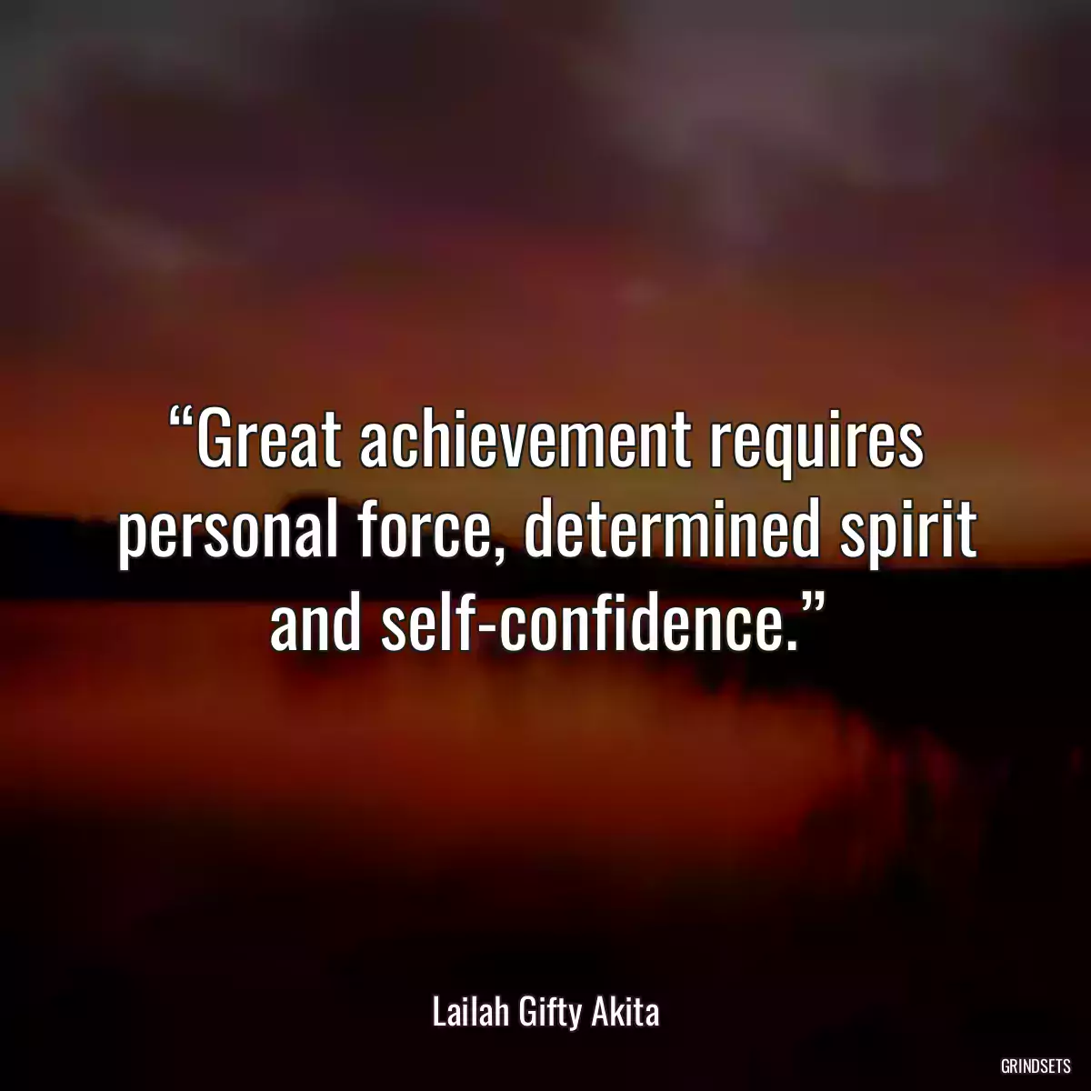 “Great achievement requires personal force, determined spirit and self-confidence.”