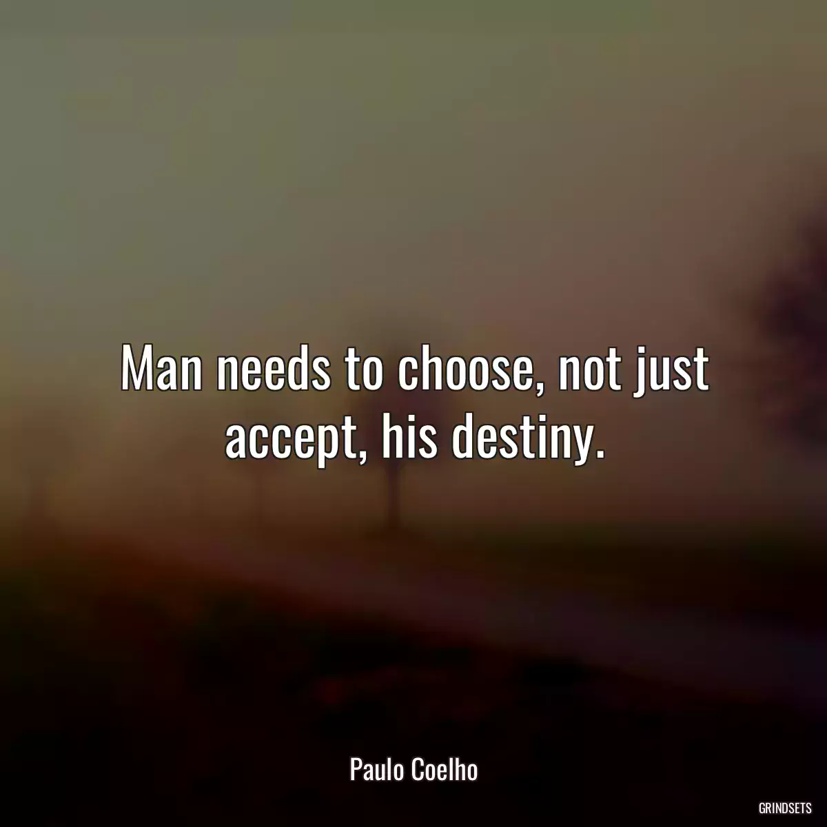 Man needs to choose, not just accept, his destiny.