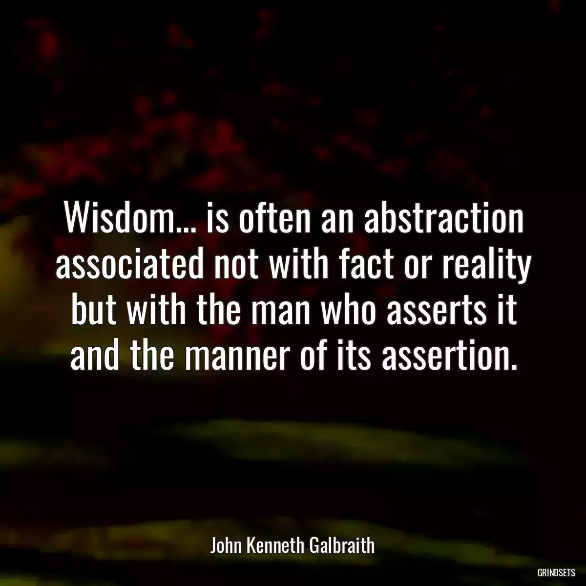 Wisdom... is often an abstraction associated not with fact or reality but with the man who asserts it and the manner of its assertion.