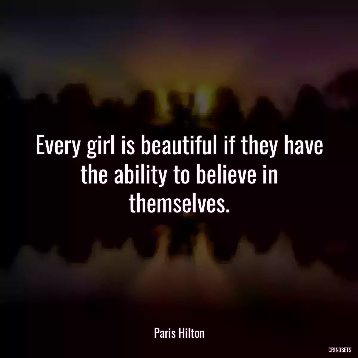 Every girl is beautiful if they have the ability to believe in themselves.