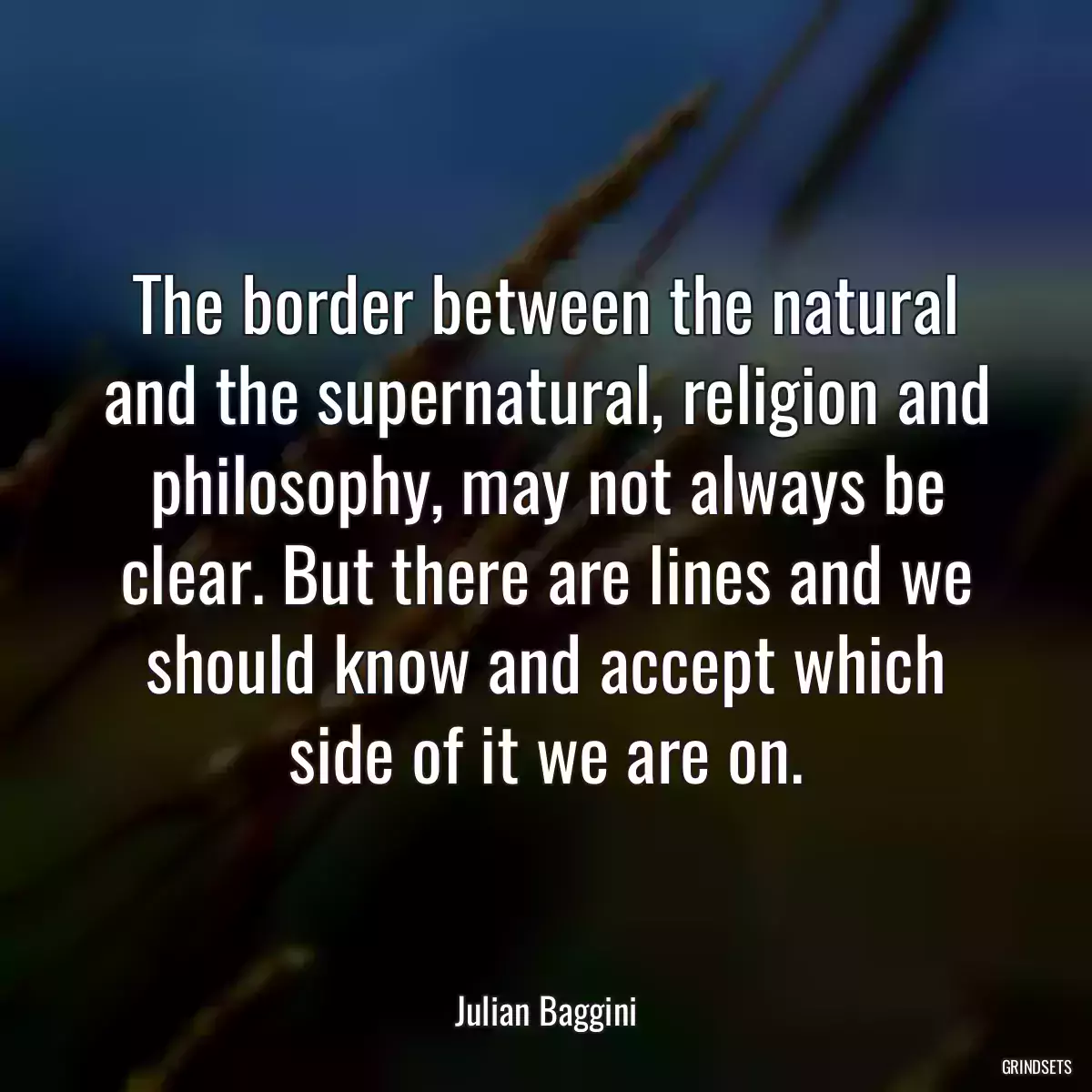 The border between the natural and the supernatural, religion and philosophy, may not always be clear. But there are lines and we should know and accept which side of it we are on.