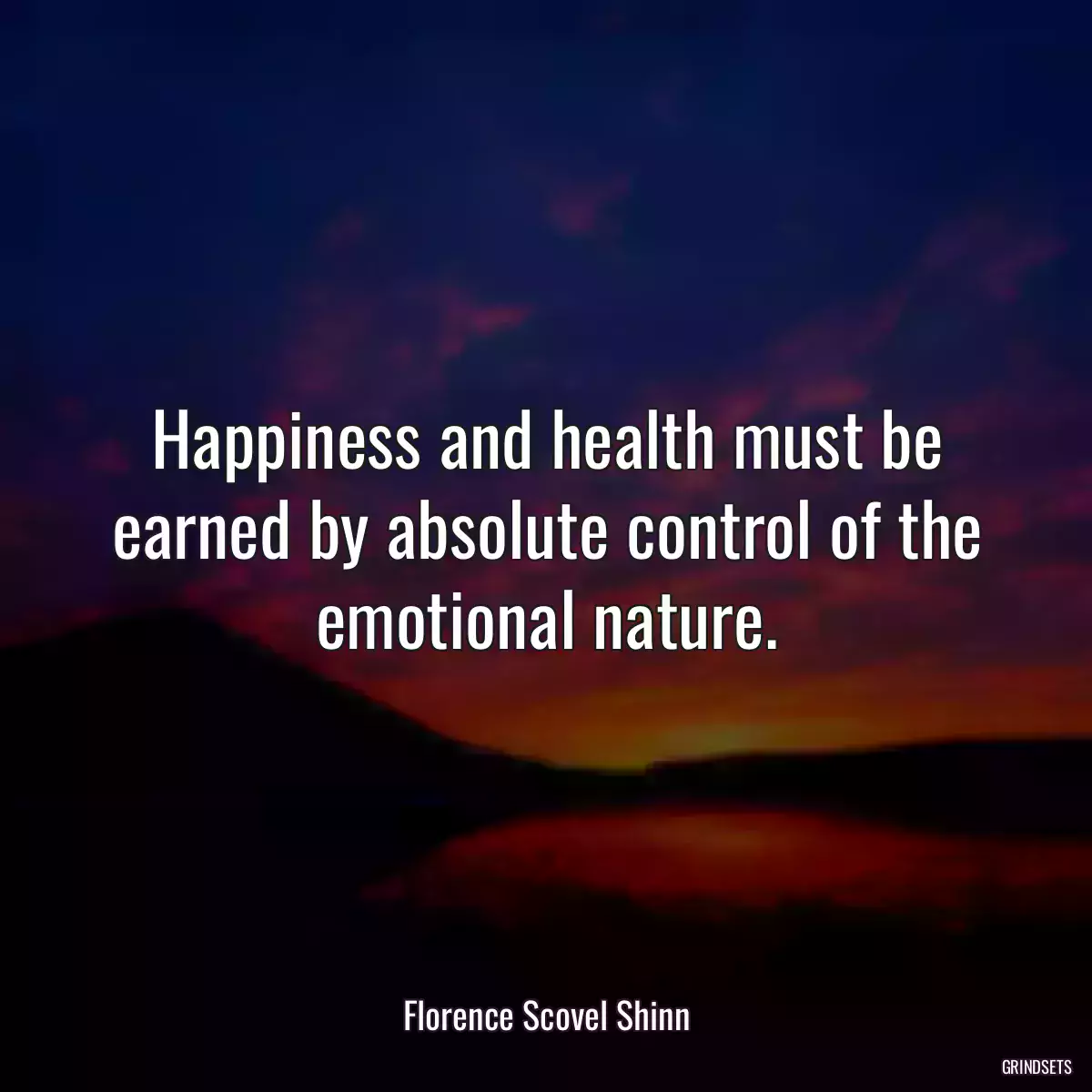 Happiness and health must be earned by absolute control of the emotional nature.