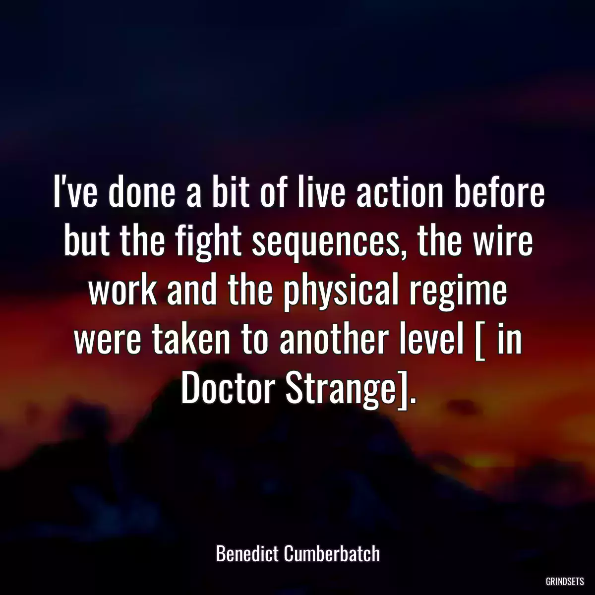 I\'ve done a bit of live action before but the fight sequences, the wire work and the physical regime were taken to another level [ in Doctor Strange].