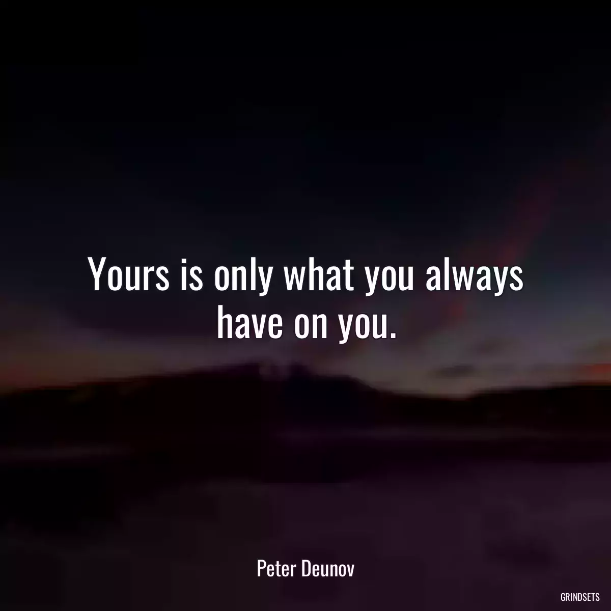 Yours is only what you always have on you.