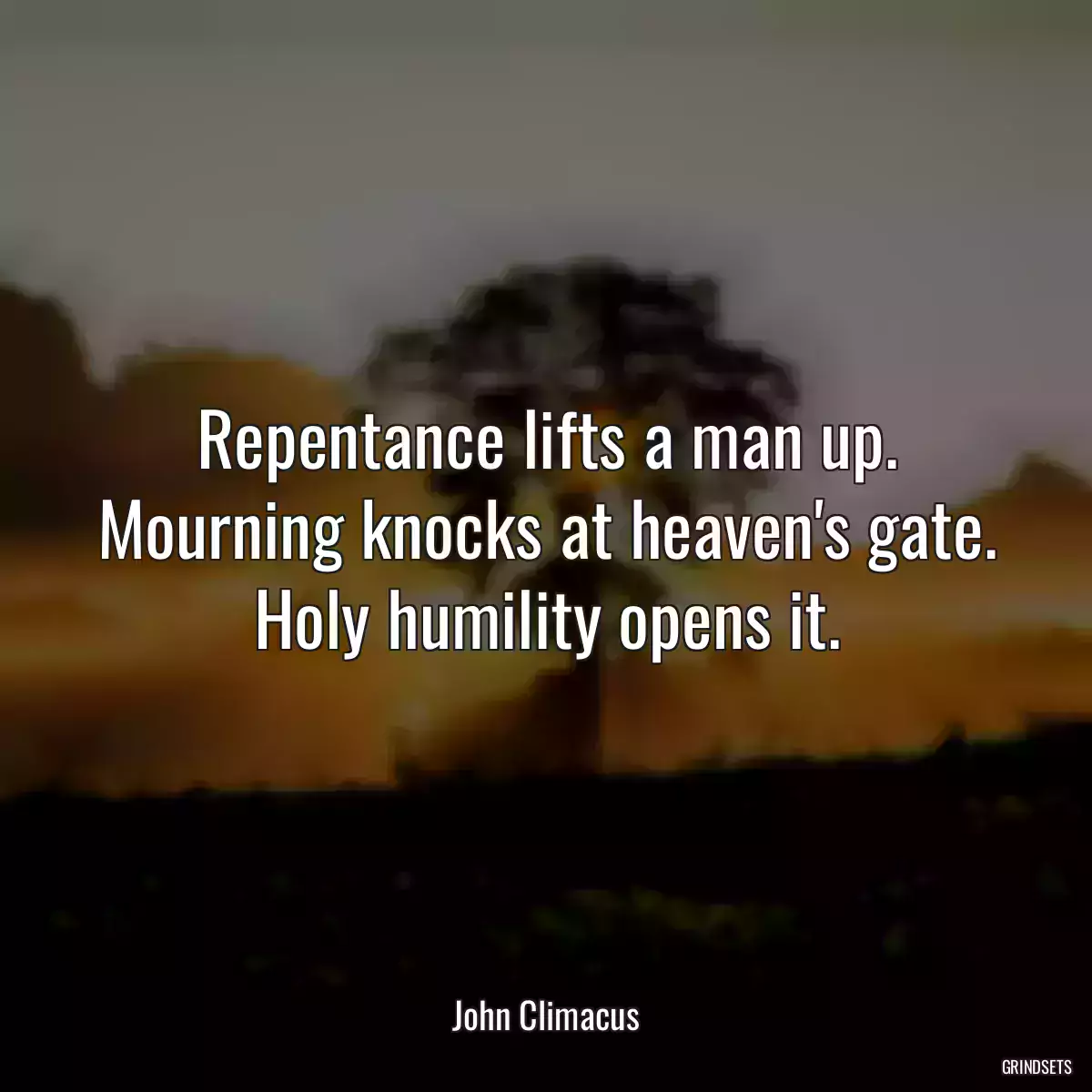 Repentance lifts a man up. Mourning knocks at heaven\'s gate. Holy humility opens it.