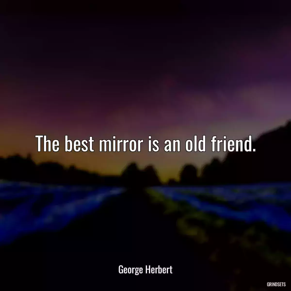 The best mirror is an old friend.