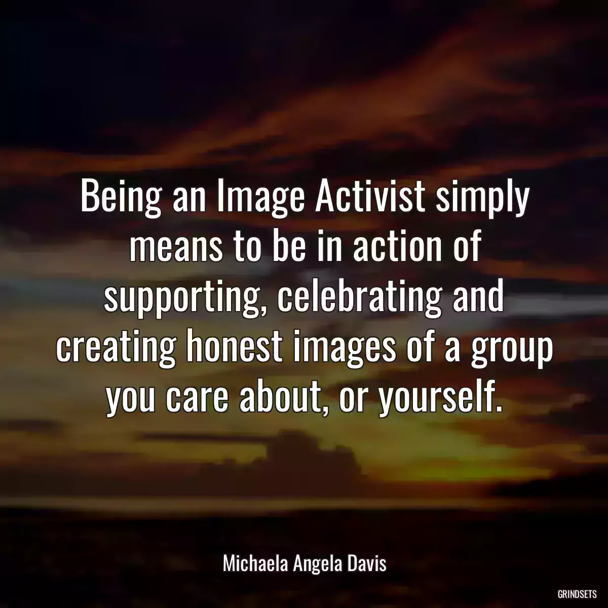 Being an Image Activist simply means to be in action of supporting, celebrating and creating honest images of a group you care about, or yourself.