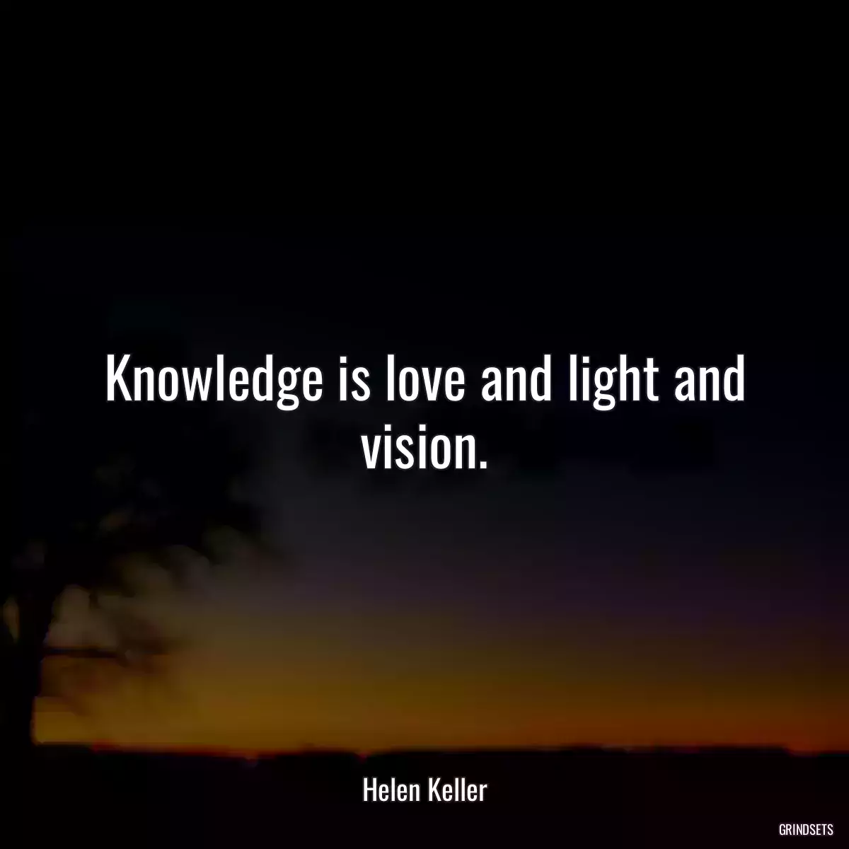 Knowledge is love and light and vision.