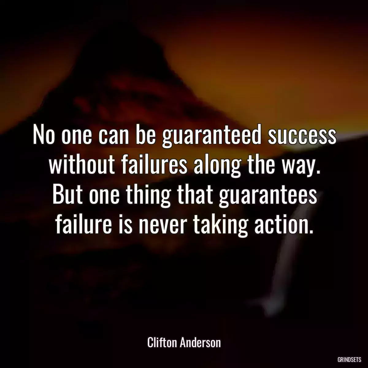 No one can be guaranteed success without failures along the way. But one thing that guarantees failure is never taking action.