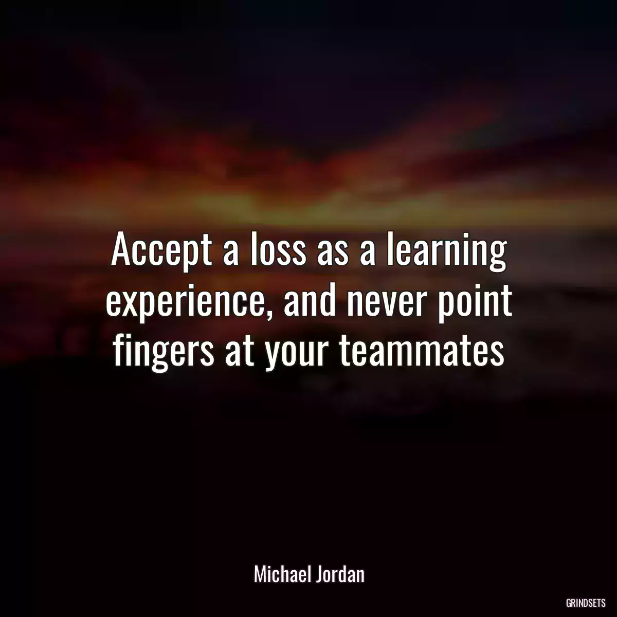 Accept a loss as a learning experience, and never point fingers at your teammates