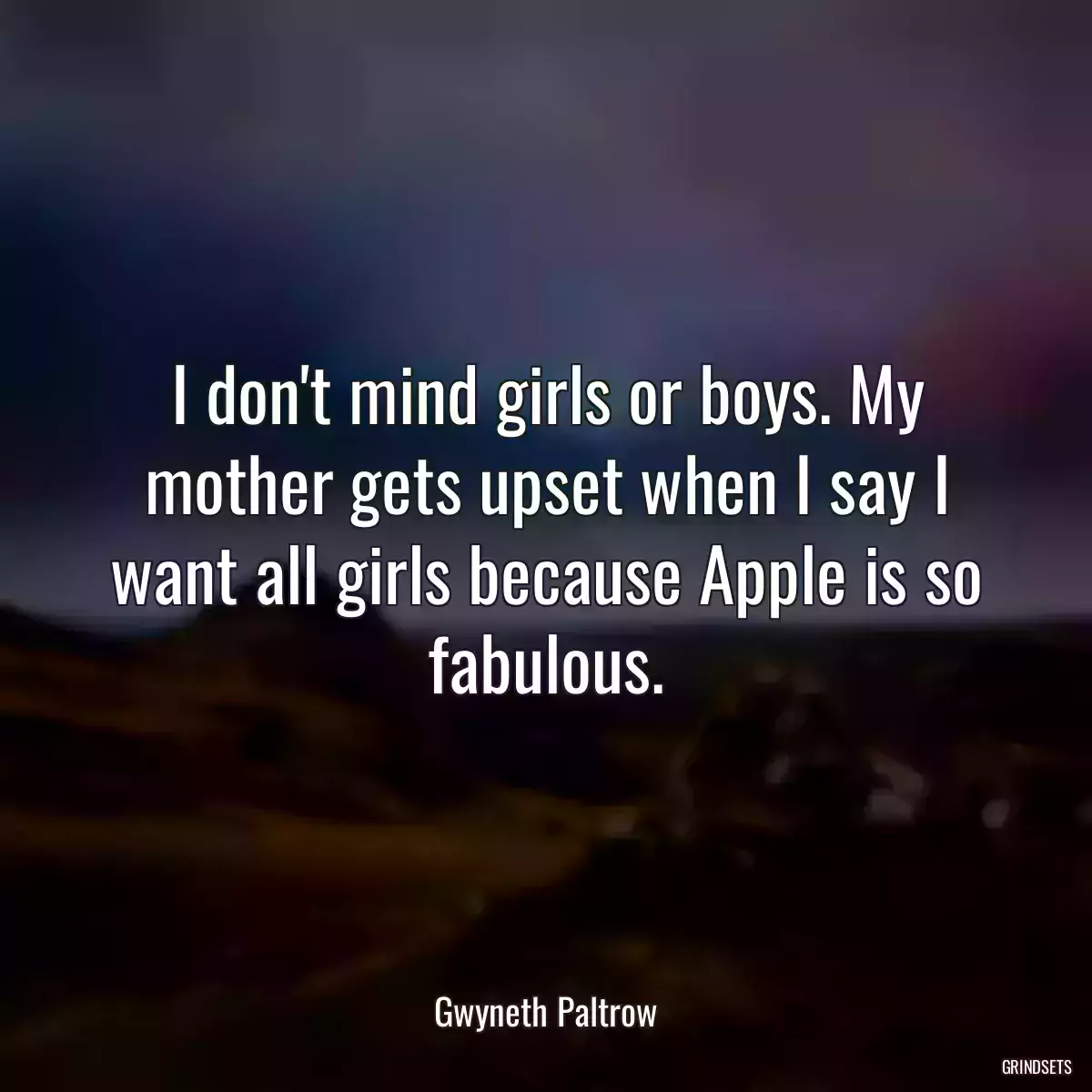 I don\'t mind girls or boys. My mother gets upset when I say I want all girls because Apple is so fabulous.