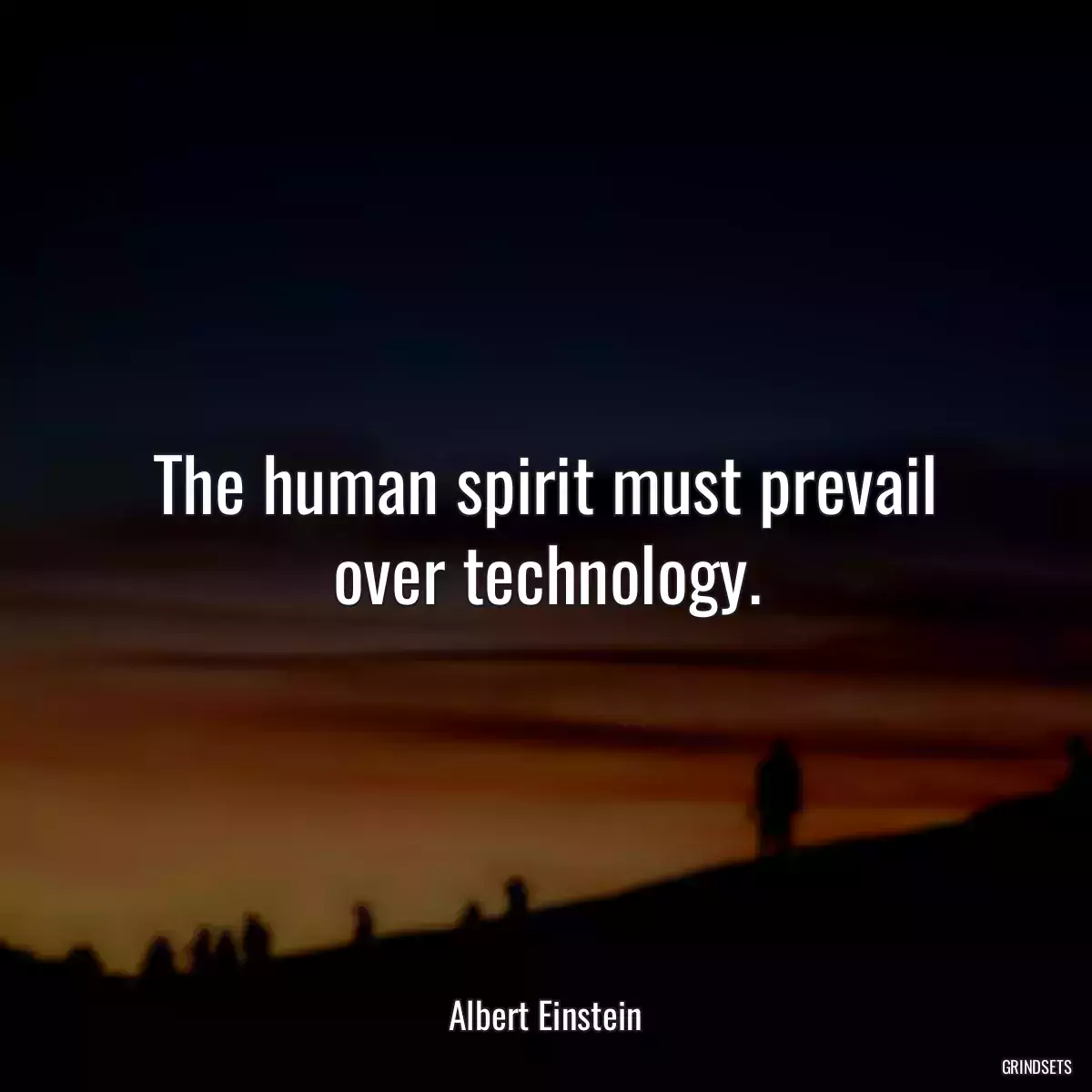 The human spirit must prevail over technology.