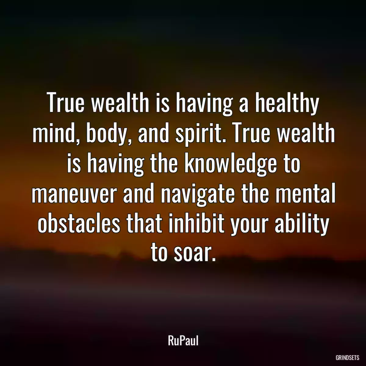 True wealth is having a healthy mind, body, and spirit. True wealth is having the knowledge to maneuver and navigate the mental obstacles that inhibit your ability to soar.