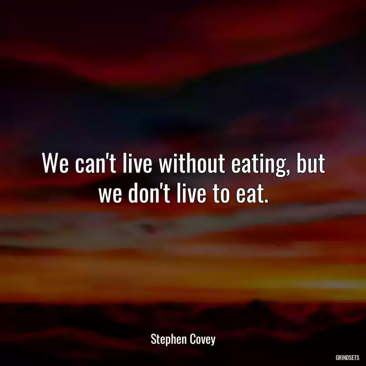 We can\'t live without eating, but we don\'t live to eat.