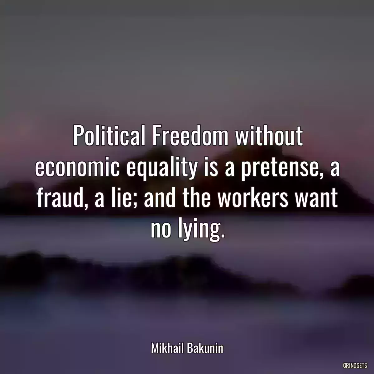 Political Freedom without economic equality is a pretense, a fraud, a lie; and the workers want no lying.