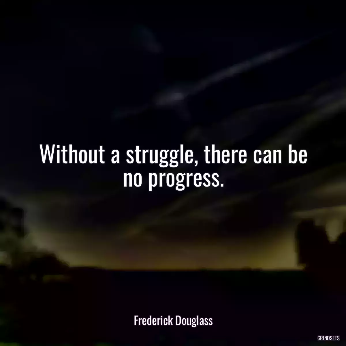 Without a struggle, there can be no progress.