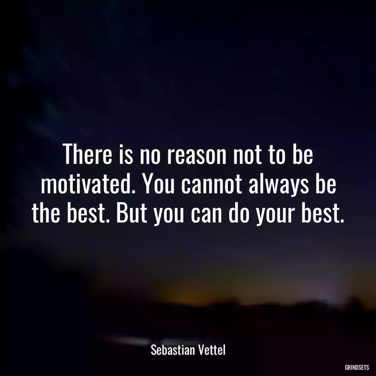 There is no reason not to be motivated. You cannot always be the best. But you can do your best.