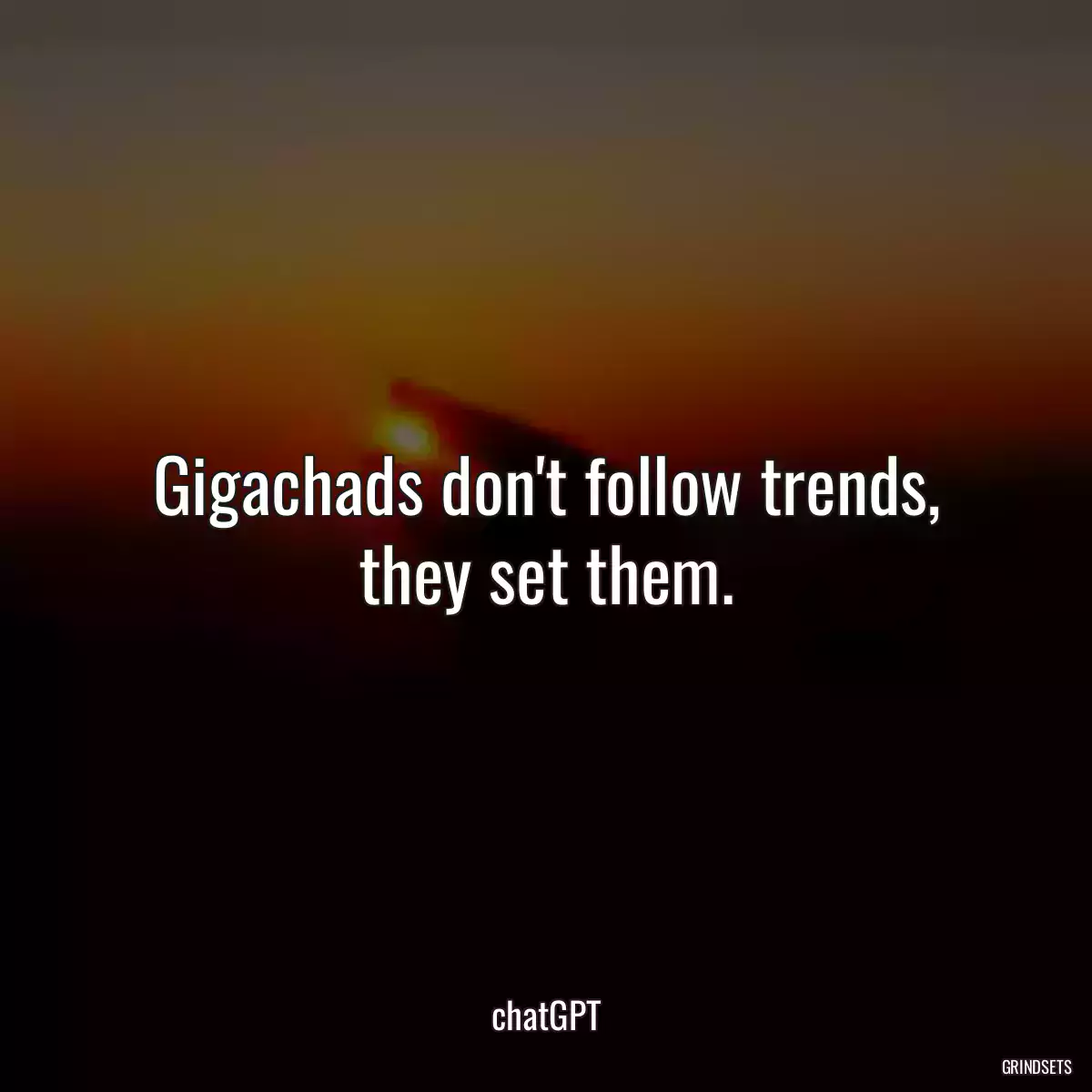 Gigachads don\'t follow trends, they set them.