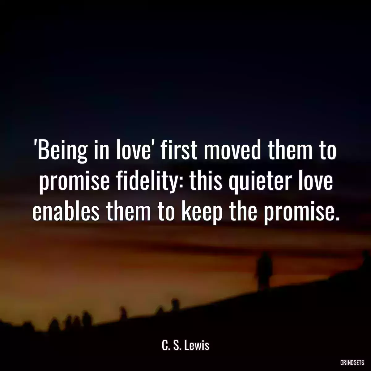 \'Being in love\' first moved them to promise fidelity: this quieter love enables them to keep the promise.