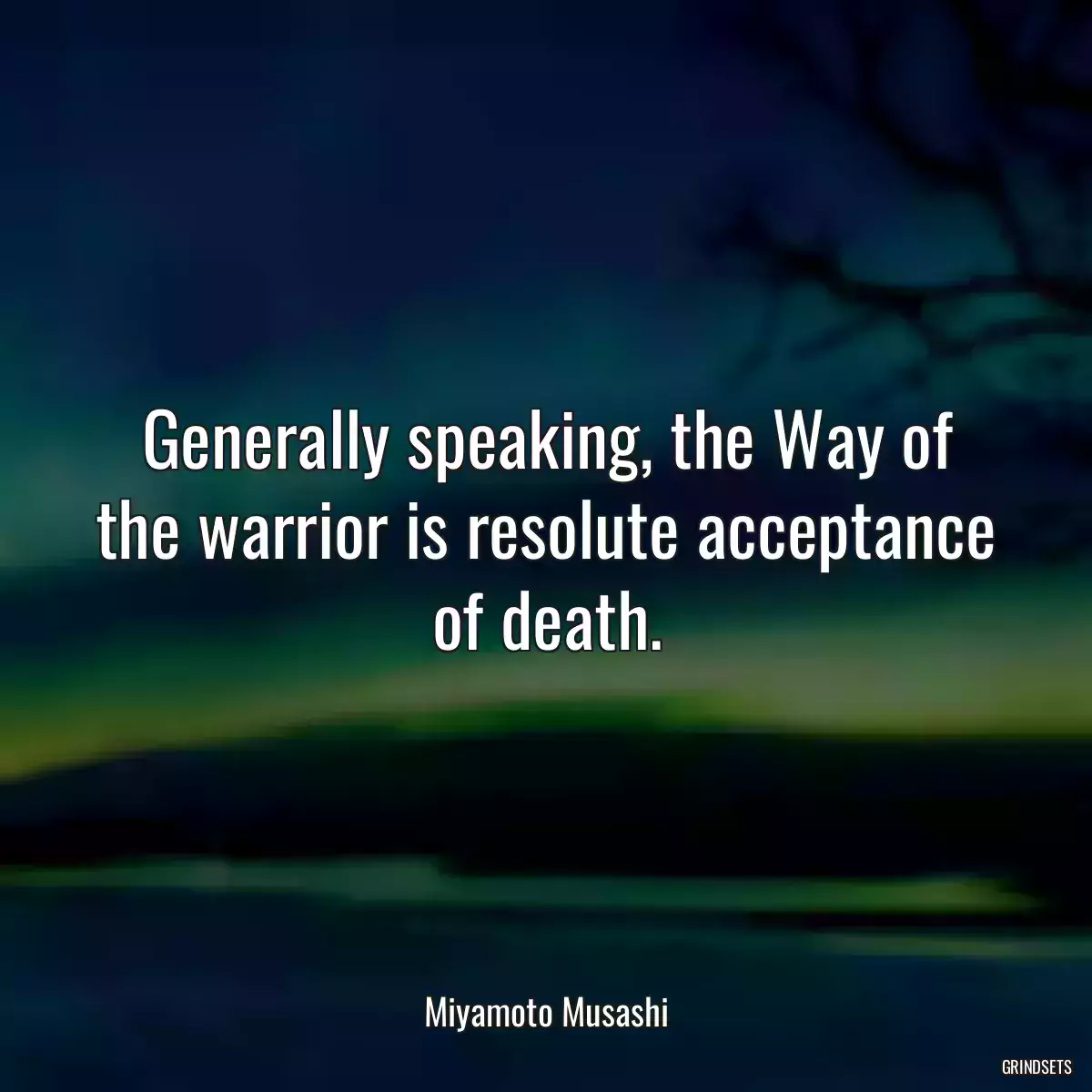 Generally speaking, the Way of the warrior is resolute acceptance of death.