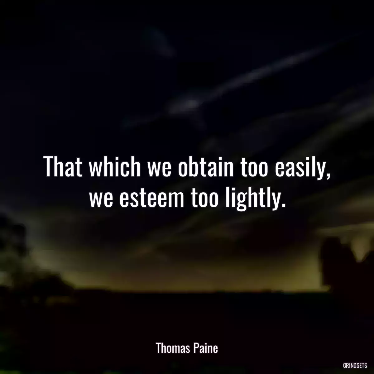 That which we obtain too easily, we esteem too lightly.