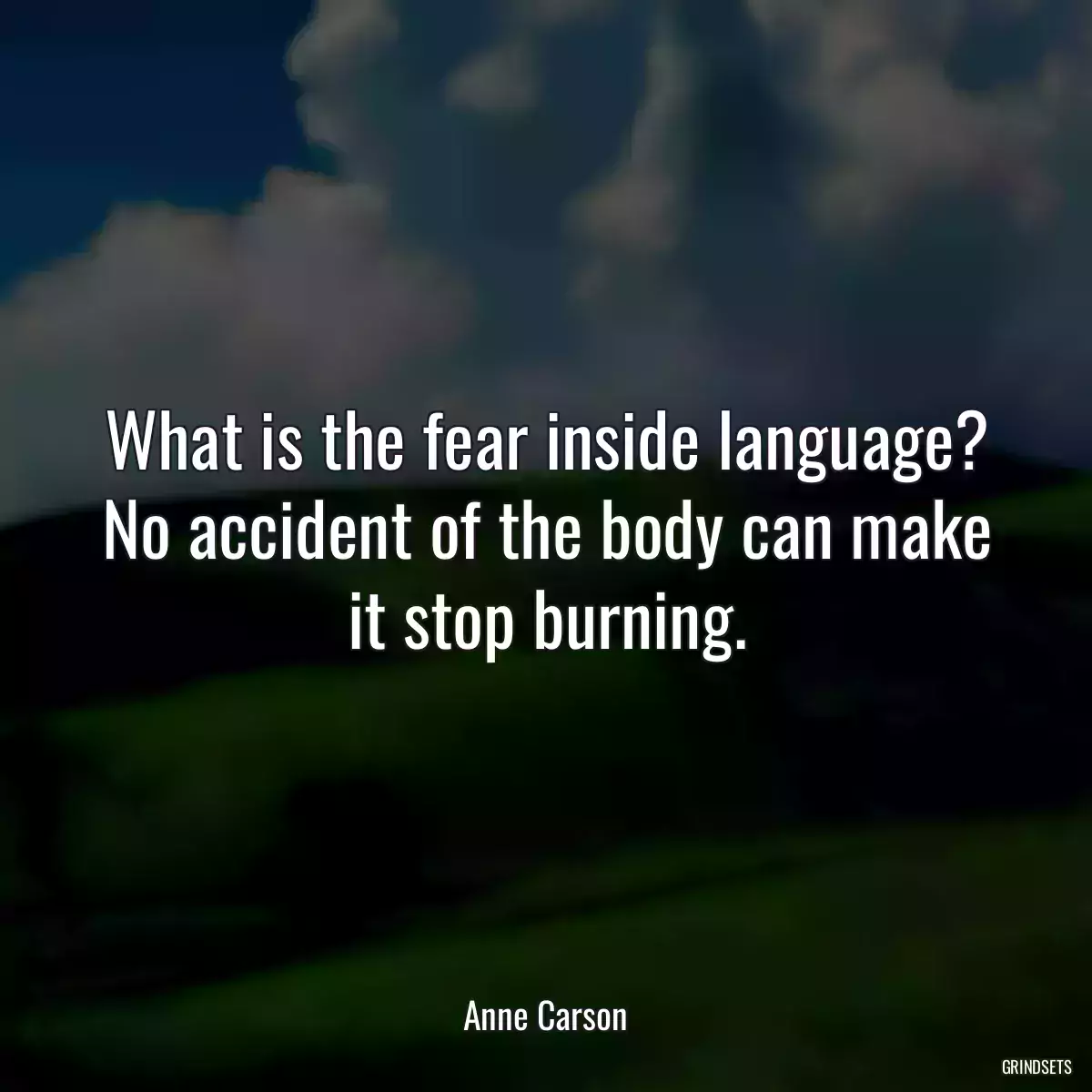 What is the fear inside language? No accident of the body can make it stop burning.