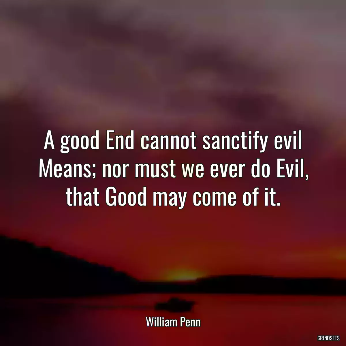 A good End cannot sanctify evil Means; nor must we ever do Evil, that Good may come of it.