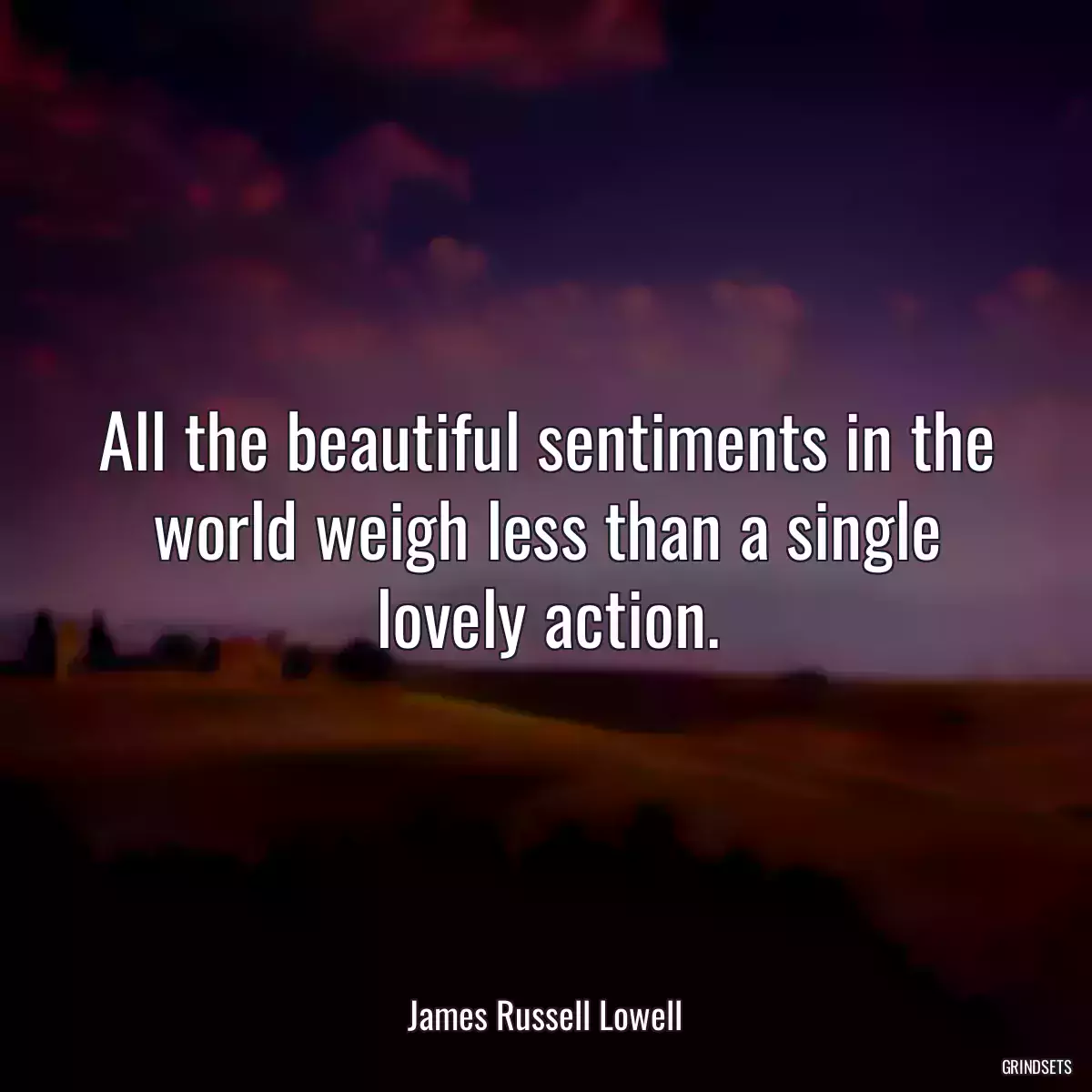 All the beautiful sentiments in the world weigh less than a single lovely action.