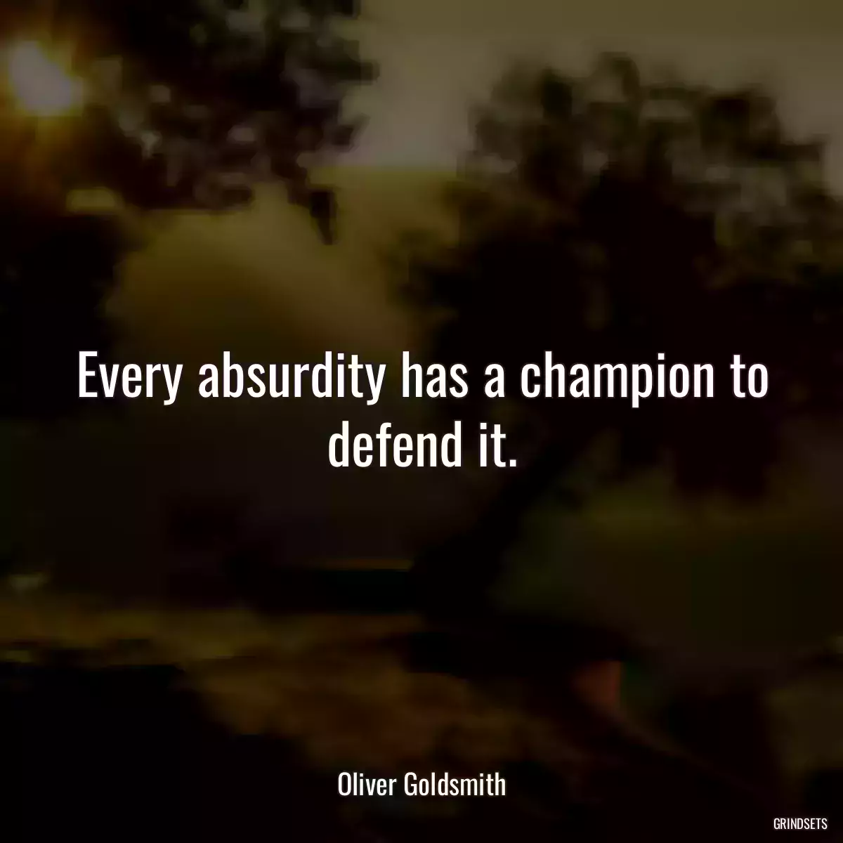 Every absurdity has a champion to defend it.