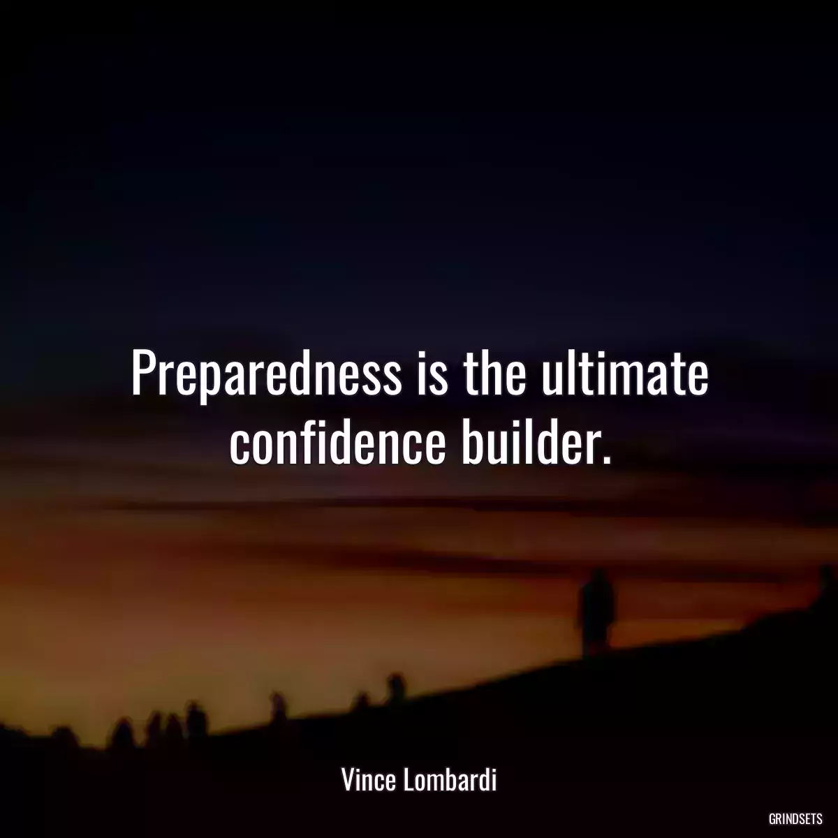 Preparedness is the ultimate confidence builder.