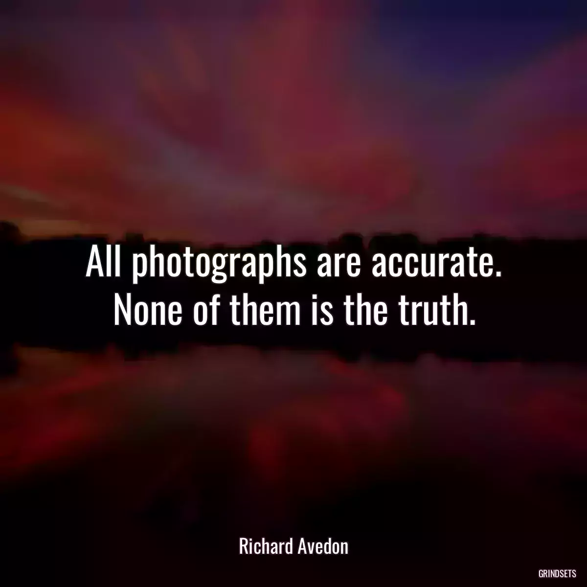 All photographs are accurate. None of them is the truth.