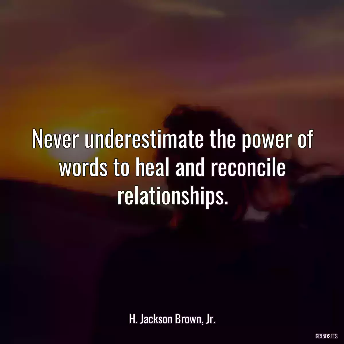 Never underestimate the power of words to heal and reconcile relationships.