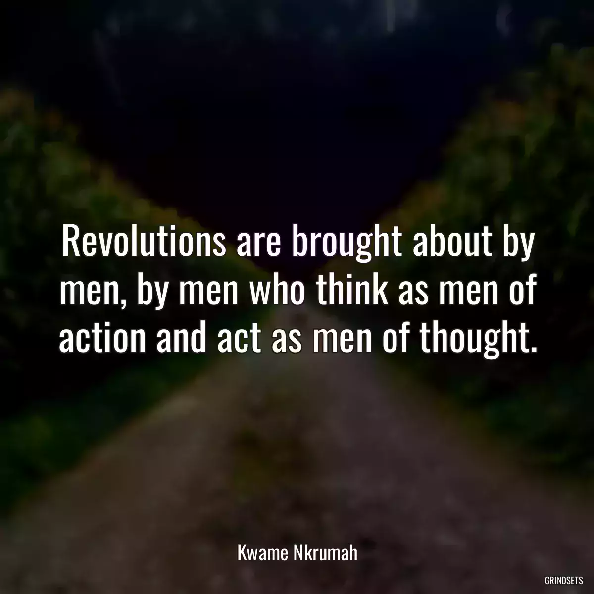 Revolutions are brought about by men, by men who think as men of action and act as men of thought.