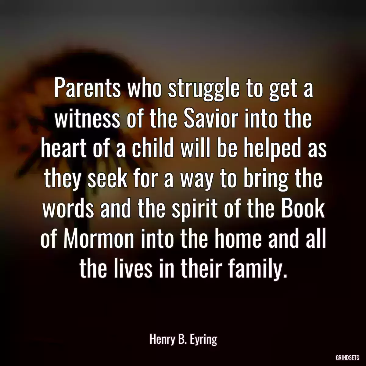 Parents who struggle to get a witness of the Savior into the heart of a child will be helped as they seek for a way to bring the words and the spirit of the Book of Mormon into the home and all the lives in their family.