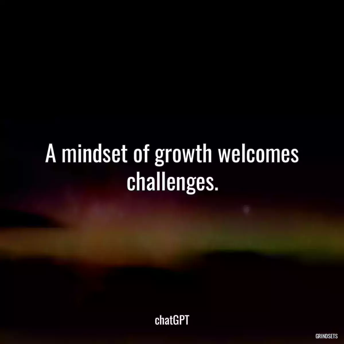 A mindset of growth welcomes challenges.